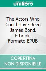 The Actors Who Could Have Been James Bond. E-book. Formato EPUB ebook
