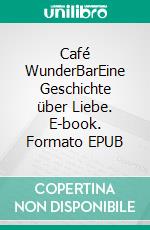 Café WunderBarEine Geschichte über Liebe. E-book. Formato EPUB ebook