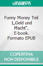 Funny Money Teil 1„Geld und Macht“. E-book. Formato EPUB ebook