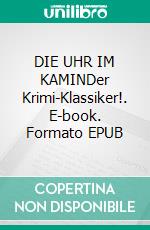 DIE UHR IM KAMINDer Krimi-Klassiker!. E-book. Formato EPUB ebook