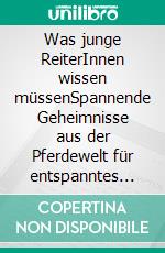 Was junge ReiterInnen wissen müssenSpannende Geheimnisse aus der Pferdewelt für entspanntes Reiten und ein glückliches Pferd als dein bester Freund. E-book. Formato EPUB ebook