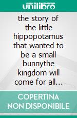 the story of the little hippopotamus that wanted to be a small bunnythe kingdom will come for all vegan animals. E-book. Formato EPUB ebook