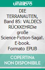 DIE TERRANAUTEN, Band 85: VALDECS RÜCKKEHRDie große Science-Fiction-Saga!. E-book. Formato EPUB ebook