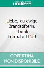 Liebe, du ewige Brandstifterin. E-book. Formato EPUB ebook