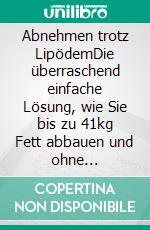 Abnehmen trotz LipödemDie überraschend einfache Lösung, wie Sie bis zu 41kg Fett abbauen und ohne Rückschläge in ein beflügeltes Leben starten. E-book. Formato EPUB ebook