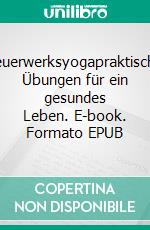 Feuerwerksyogapraktische Übungen für ein gesundes Leben. E-book. Formato EPUB ebook