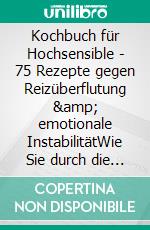 Kochbuch für Hochsensible - 75 Rezepte gegen Reizüberflutung &amp; emotionale InstabilitätWie Sie durch die Darm-Psyche-Connection &amp; die Kraft der Natur trotz HSP kraftvoll und befreit leben.. E-book. Formato EPUB ebook
