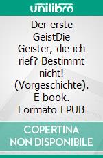 Der erste GeistDie Geister, die  ich rief? Bestimmt nicht! (Vorgeschichte). E-book. Formato EPUB ebook