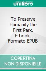 To Preserve HumanityThe First Park. E-book. Formato EPUB ebook