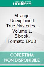 Strange Unexplained True Mysteries - Volume 1. E-book. Formato EPUB ebook