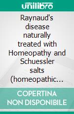Raynaud's disease naturally treated with Homeopathy and Schuessler salts (homeopathic cell salts)A homeopathic and naturopathic guide. E-book. Formato EPUB ebook