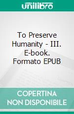 To Preserve Humanity - III. E-book. Formato EPUB ebook