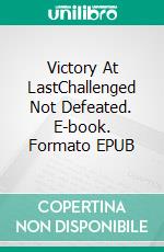 Victory At LastChallenged Not Defeated. E-book. Formato EPUB ebook