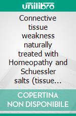 Connective tissue weakness naturally treated with Homeopathy and Schuessler salts (tissue salts)A homeopathic and naturopathic guide. E-book. Formato EPUB ebook