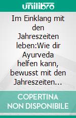 Im Einklang mit den Jahreszeiten leben:Wie dir Ayurveda helfen kann, bewusst mit den Jahreszeiten zu leben. E-book. Formato EPUB ebook