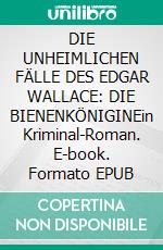 DIE UNHEIMLICHEN FÄLLE DES EDGAR WALLACE: DIE BIENENKÖNIGINEin Kriminal-Roman. E-book. Formato EPUB ebook