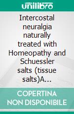 Intercostal neuralgia naturally treated with Homeopathy and Schuessler salts (tissue salts)A homeopathic and naturopathic guide. E-book. Formato EPUB ebook