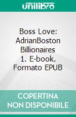 Boss Love: AdrianBoston Billionaires 1. E-book. Formato EPUB ebook