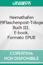 Heimathafen 29Flaschenpost-Trilogie Buch III. E-book. Formato EPUB ebook