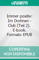 Immer positiv: Im Drohnen - Club (Teil 2). E-book. Formato EPUB ebook