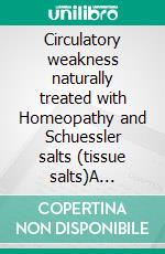Circulatory weakness naturally treated with Homeopathy and Schuessler salts (tissue salts)A homeopathic and naturopathic guide. E-book. Formato EPUB ebook