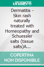 Dermatitis - Skin rash naturally treated with Homeopathy and Schuessler salts (tissue salts)A homeopathic and naturopathic guide. E-book. Formato EPUB ebook
