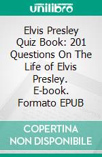 Elvis Presley Quiz Book: 201 Questions On The Life of Elvis Presley. E-book. Formato EPUB ebook