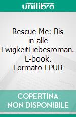 Rescue Me: Bis in alle EwigkeitLiebesroman. E-book. Formato EPUB ebook