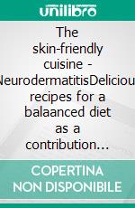 The skin-friendly cuisine - NeurodermatitisDelicious recipes for a balaanced diet as a contribution to the relief of the skin condition. E-book. Formato EPUB ebook