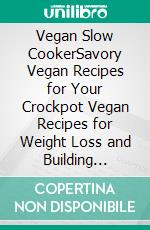 Vegan Slow CookerSavory Vegan Recipes for Your Crockpot Vegan Recipes for Weight Loss and Building Muscle. E-book. Formato EPUB ebook