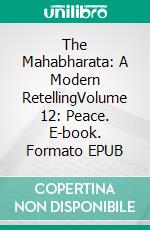 The Mahabharata: A Modern RetellingVolume 12: Peace. E-book. Formato EPUB ebook
