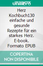 Herz Kochbuch130 einfache und gesunde Rezepte für ein starkes Herz. E-book. Formato EPUB ebook