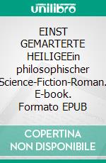 EINST GEMARTERTE HEILIGEEin philosophischer Science-Fiction-Roman. E-book. Formato EPUB ebook