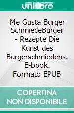 Me Gusta Burger SchmiedeBurger - Rezepte Die Kunst des Burgerschmiedens. E-book. Formato EPUB ebook