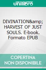 DIVINATION&amp; HARVEST OF  JUST SOULS. E-book. Formato EPUB ebook