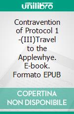 Contravention of Protocol 1 -(III)Travel to the Applewhye. E-book. Formato EPUB ebook