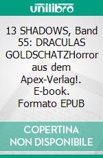 13 SHADOWS, Band 55: DRACULAS GOLDSCHATZHorror aus dem Apex-Verlag!. E-book. Formato EPUB ebook