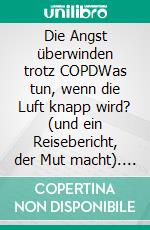 Die Angst überwinden trotz COPDWas tun, wenn die Luft knapp wird? (und ein Reisebericht, der Mut macht). E-book. Formato EPUB ebook