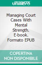 Managing Court Cases With Mental Strength. E-book. Formato EPUB ebook