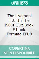 The Liverpool F.C. In The 1980s Quiz Book. E-book. Formato EPUB ebook