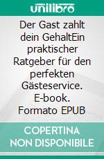 Der Gast zahlt dein GehaltEin praktischer Ratgeber für den perfekten Gästeservice. E-book. Formato EPUB ebook