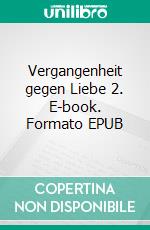 Vergangenheit gegen Liebe 2. E-book. Formato EPUB ebook