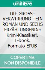 DIE GROSSE VERWIRRUNG - EIN ROMAN UND SECHS ERZÄHLUNGENDer Krimi-Klassiker!. E-book. Formato EPUB ebook