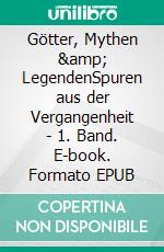Götter, Mythen &amp; LegendenSpuren aus der Vergangenheit -  1. Band. E-book. Formato EPUB ebook
