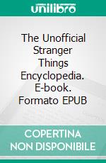 The Unofficial Stranger Things Encyclopedia. E-book. Formato EPUB ebook