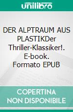 DER ALPTRAUM AUS PLASTIKDer Thriller-Klassiker!. E-book. Formato EPUB ebook