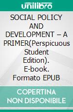 SOCIAL POLICY AND DEVELOPMENT – A PRIMER(Perspicuous Student Edition). E-book. Formato EPUB ebook