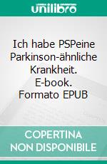 Ich habe PSPeine Parkinson-ähnliche Krankheit. E-book. Formato EPUB ebook