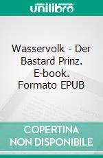 Wasservolk - Der Bastard Prinz. E-book. Formato EPUB ebook