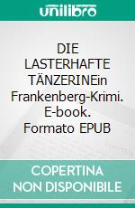 DIE LASTERHAFTE TÄNZERINEin Frankenberg-Krimi. E-book. Formato EPUB ebook
